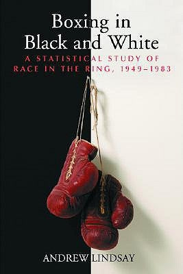 Boxing in Black and White: A Statistical Study of Race in the Ring, 1949-1983 by Lindsay, Andrew
