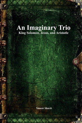 An Imaginary Trio: King Solomon, Jesus, and Aristotle by Shavit, Yaacov