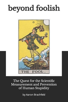 Beyond Foolish: The Quest for the Scientific Measurement and Prevention of Human Stupidity by Brachfeld, Aaron