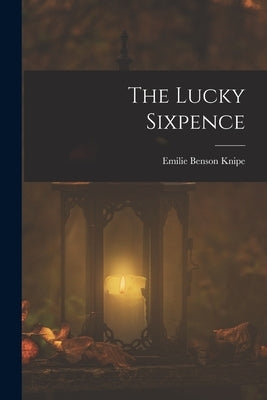 The Lucky Sixpence by Knipe, Emilie Benson