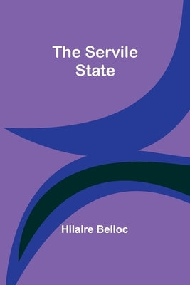 The Servile State by Belloc, Hilaire