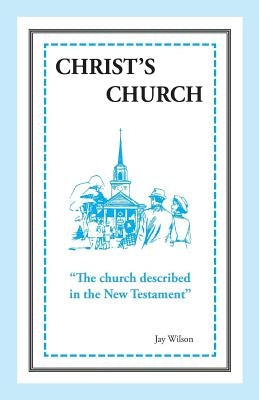 Christ's Church: The Church Described in the New Testament by Wilson, Jay