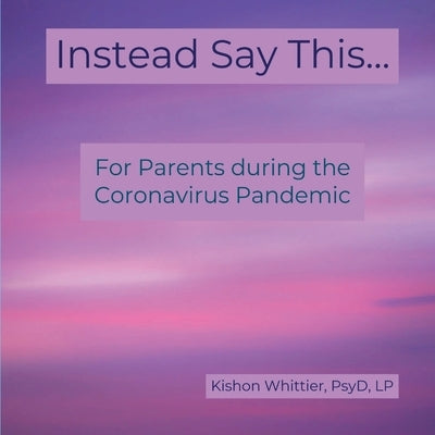 Instead Say This...: For Parents during the Coronavirus Pandemic by Whittier, Kishon M.