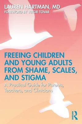 Freeing Children and Young Adults from Shame, Scales, and Stigma: A Practical Guide for Parents, Teachers, and Clinicians by Hartman, Lauren
