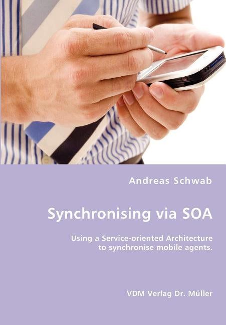 Synchronising via SOA- Using a Service-oriented Architecture to synchronise mobile agents. by Schwab, Andreas