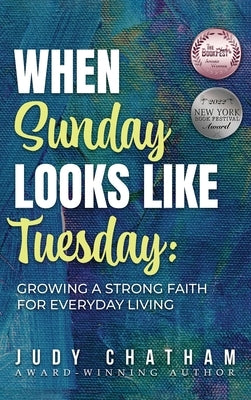 When Sunday Looks Like Tuesday: Growing a Strong Faith for Everyday Living by Chatham, Judy