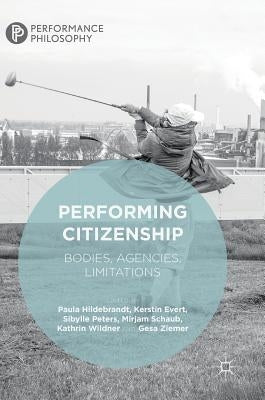 Performing Citizenship: Bodies, Agencies, Limitations by Hildebrandt, Paula