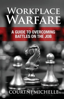 Workplace Warfare: A Guide to Overcoming Battles on the Job by Michelle, Courtni