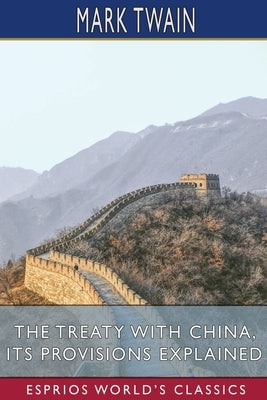 The Treaty With China, its Provisions Explained (Esprios Classics) by Twain, Mark