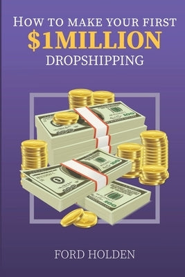 How To Make Your First One Million Dollars Dropshipping by Holden, Ford