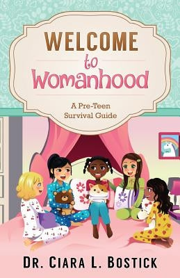 Welcome To Womanhood: A Pre-Teen Survival Guide by Bostick, Ciara L.