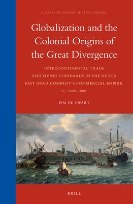 Globalization and the Colonial Origins of the Great Divergence: Intercontinental Trade and Living Standards in the Dutch East India Company's Commerci by de Zwart, Pim