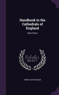 Handbook to the Cathedrals of England: Saint Paul's by Milman, Henry Hart