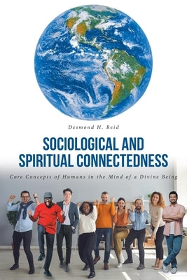 Sociological and Spiritual Connectedness: Core Concepts of Humans in the Mind of a Divine Being by Reid, Desmond H.