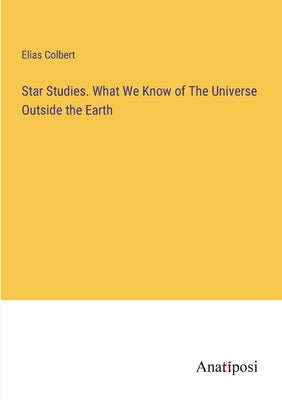 Star Studies. What We Know of The Universe Outside the Earth by Colbert, Elias