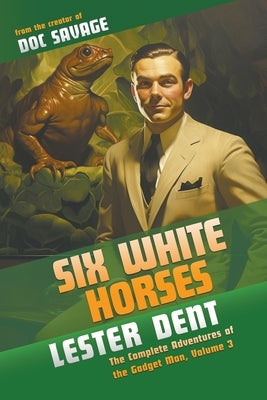 Six White Horses: The Complete Adventures of the Gadget Man, Volume 3 by Dent, Lester