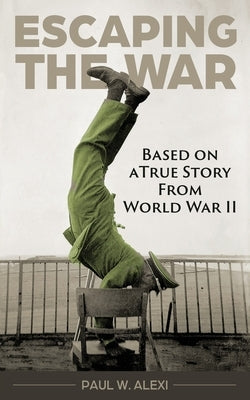Escaping the War: Based on a true story from World War II by Alexi, Paul W.