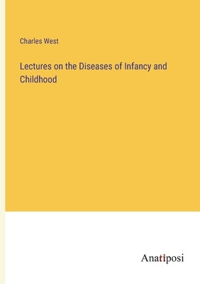 Lectures on the Diseases of Infancy and Childhood by West, Charles