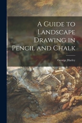 A Guide to Landscape Drawing in Pencil and Chalk by Harley, George