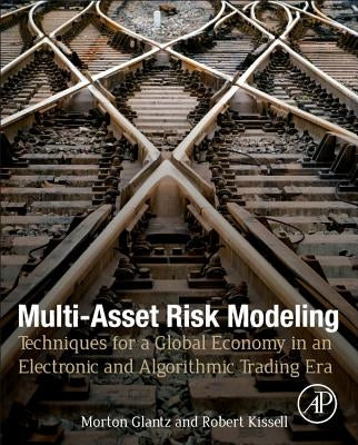Multi-Asset Risk Modeling: Techniques for a Global Economy in an Electronic and Algorithmic Trading Era by Glantz, Morton
