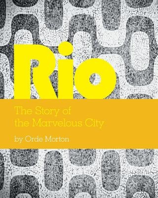 Rio: The Story of the Marvelous City by Morton, Orde