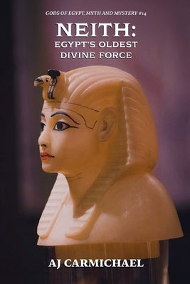 Neith: Egypt's Oldest Divine Force by Carmichael, Aj
