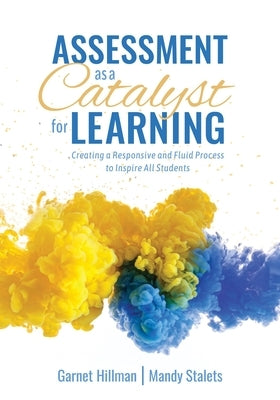 Assessment as a Catalyst for Learning: Creating a Responsive and Fluid Process to Inspire All Students (Practical Strategies and Tools to Implement Mi by Hillman, Garnet