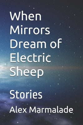 When Mirrors Dream of Electric Sheep: Stories by Marmalade, Alex