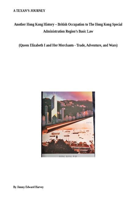 A Texan's Journey - Another Hong Kong History - From British Occupation to The Hong Kong Special Administration Region's Basic Law: Queen Elizabeth I by Harvey, Jimmy Edward