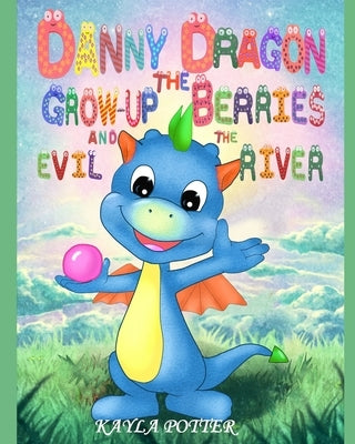 Danny Dragon the Grow-up Berries and the Evil River: Picture Rhyming book for kids age 3-6 years old, Short and funny bedtime story for preschoolers by Potter, Kayla