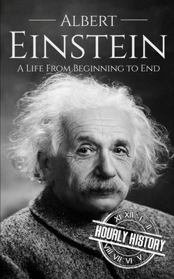 Albert Einstein: A Life from Beginning to End by History, Hourly