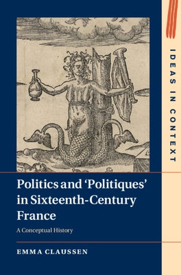 Politics and 'Politiques' in Sixteenth-Century France: A Conceptual History by Claussen, Emma