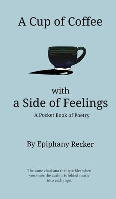 A Cup of Coffee with a Side of Feelings: A Pocket Book of Poetry by Rose, Epiphany S. I.