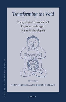 Transforming the Void: Embryological Discourse and Reproductive Imagery in East Asian Religions by Andreeva, Anna