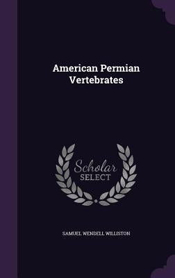 American Permian Vertebrates by Williston, Samuel Wendell