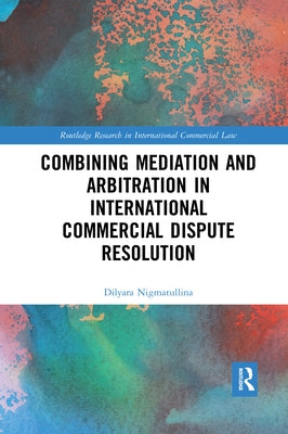 Combining Mediation and Arbitration in International Commercial Dispute Resolution by Nigmatullina, Dilyara