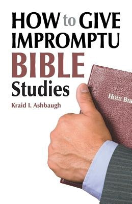 How to Give Impromptu Bible Studies by Ashbaugh, Kraid I.