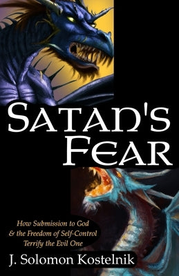 Satan's Fear: How Submission to God & the Freedom of Self-Control Terrify the Evil One by Kostelnik, J. Solomon