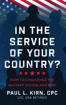 In the Service of Your Country?: How To Challenge the Military System and Win! by Kirn, Paul L.