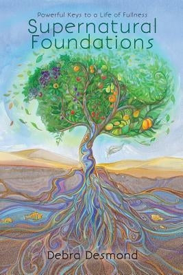 Supernatural Foundations: Powerful Keys to a Life of Fullness. by Desmond, Debra