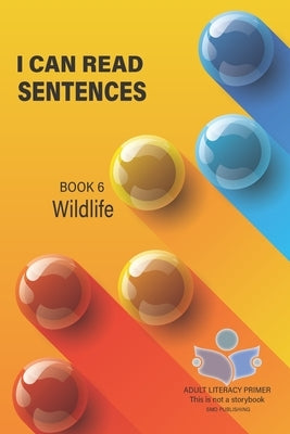 I Can Read Sentences Adult Literacy Primer (This is not a storybook): Book Six: Wildlife by Publishing, Smd