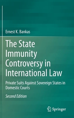 The State Immunity Controversy in International Law: Private Suits Against Sovereign States in Domestic Courts by Bankas, Ernest K.