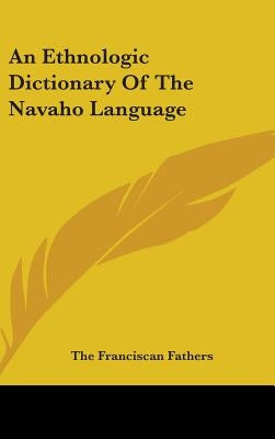 An Ethnologic Dictionary Of The Navaho Language by The Franciscan Fathers