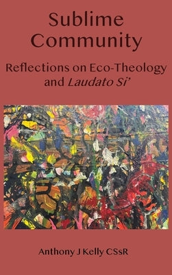Sublime Community: Reflections on Eco-Theology and Laudato Si' by Kelly, Anthony J.