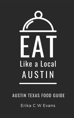 Eat Like a Local- Austin: Austin Texas Food Guide by A. Local, Eat Like