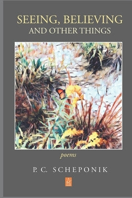 Seeing, Believing, and Other Things: Poems by Scheponik, P. C.