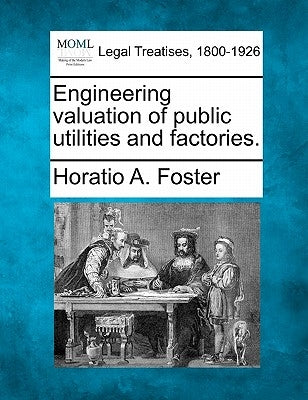Engineering Valuation of Public Utilities and Factories. by Foster, Horatio A.