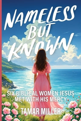 Nameless but Known: Six biblical women Jesus met with His mercy by Miller, Tamar