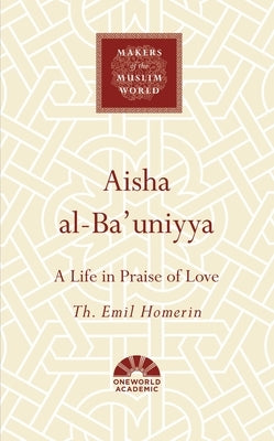 Aisha Al-Ba'uniyya: A Life in Praise of Love by Homerin, Th Emil