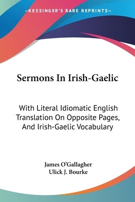 Sermons In Irish-Gaelic: With Literal Idiomatic English Translation On Opposite Pages, And Irish-Gaelic Vocabulary by O'Gallagher, James